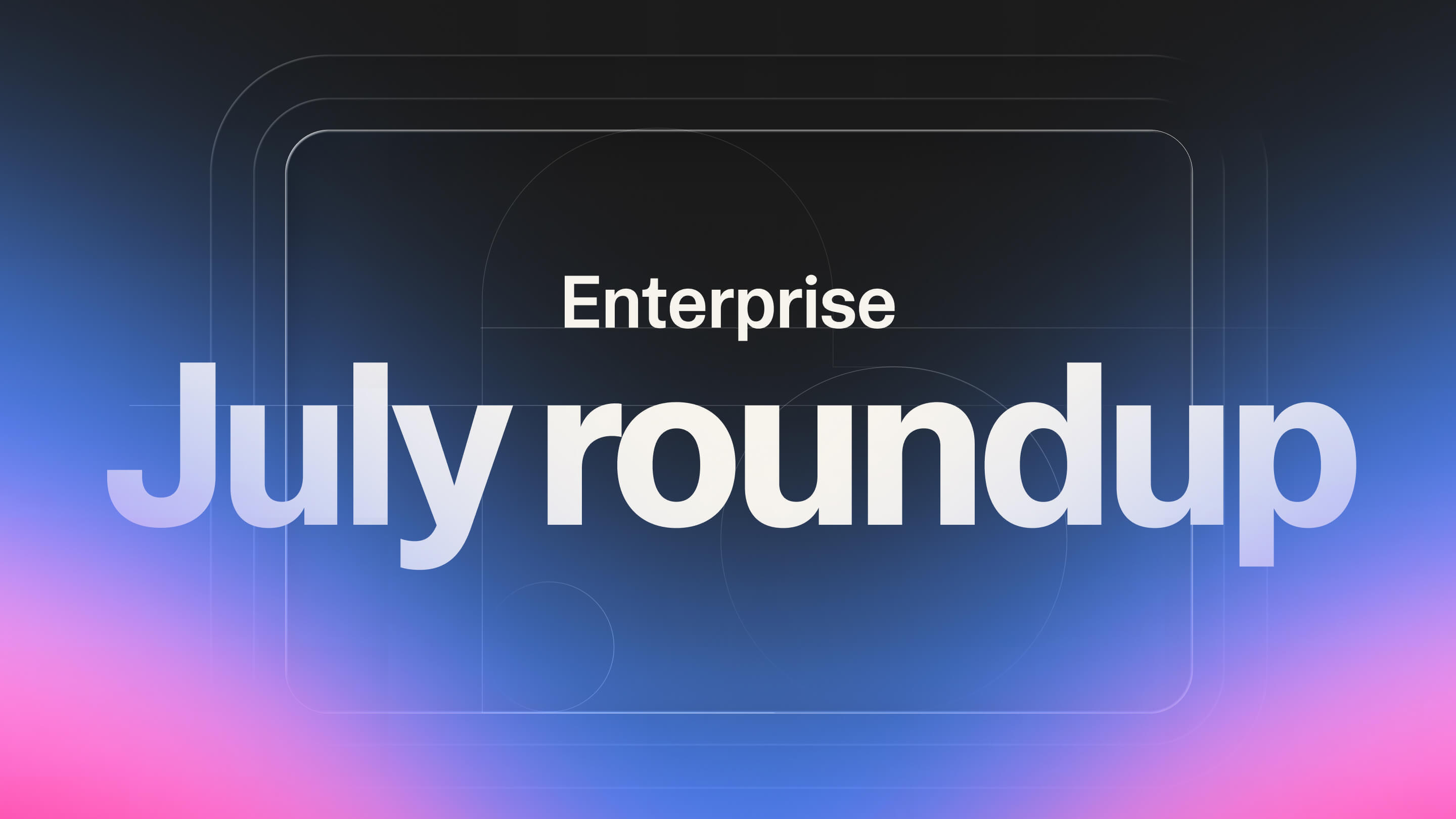 Enterprise features July roundup
